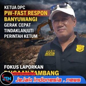 Ketua DPC PW-Fast Respon Banyuwangi Bergerak Cepat Tindaklanjuti Perintah Ketum, Fokus Laporkan Dugaan Tambang Galian C Ilegal