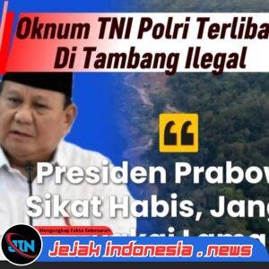 Prabowo Perintahkan Sapu Bersih Tambang Ilegal, Dugaan Keterlibatan Oknum TNI Jadi Sorotan Keras