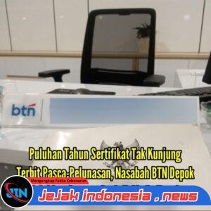 Puluhan Tahun Sertifikat Tak Kunjung Terbit Pasca-Pelunasan, Nasabah BTN Depok Keluhkan Dugaan Praktik Mafia Tanah