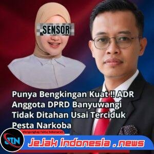Punya Bengkingan Kuat !! ADR Anggota DPRD Banyuwangi Tidak Ditahan Usai Terciduk Pesta Narkoba